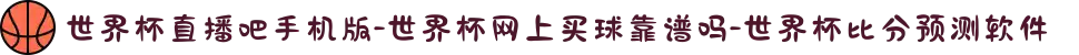 世界杯直播吧手机版-世界杯网上买球靠谱吗-世界杯比分预测软件